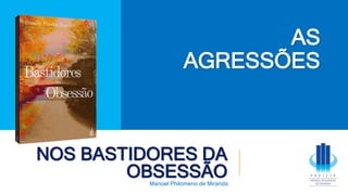 NOS BASTIDORES DA
OBSESSÃO
Manoel Philomeno de Miranda
AS
AGRESSÕES
 