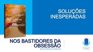 NOS BASTIDORES DA
OBSESSÃO
Manoel Philomeno de Miranda
SOLUÇÕES
INESPERADAS
 