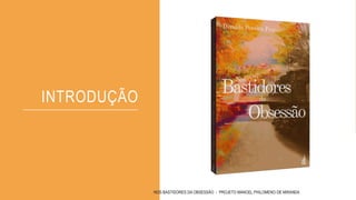 INTRODUÇÃO
NOS BASTIDORES DA OBSESSÃO - PROJETO MANOEL PHILOMENO DE MIRANDA
 