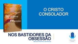NOS BASTIDORES DA
OBSESSÃO
Manoel Philomeno de Miranda
O CRISTO
CONSOLADOR
 