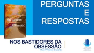 NOS BASTIDORES DA
OBSESSÃO
Manoel Philomeno de Miranda
PERGUNTAS
E
RESPOSTAS
 