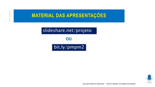 NOS BASTIDORES DA OBSESSÃO - PROJETO MANOEL PHILOMENO DE MIRANDA
MATERIAL DAS APRESENTAÇÕES
slideshare.net/projeto
mpm
bit.ly/pmpm2
OU
 