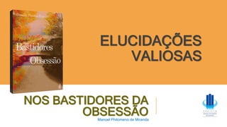 NOS BASTIDORES DA
OBSESSÃO
Manoel Philomeno de Miranda
ELUCIDAÇÕES
VALIOSAS
 