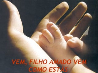 VEM, FILHO AMADO VEM COMO ESTÁS   