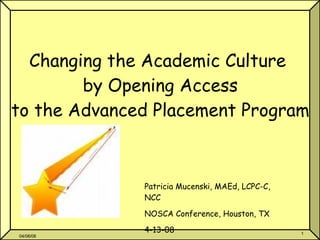 06/02/09 Changing the Academic Culture  by Opening Access to the Advanced Placement Program Patricia Mucenski, MAEd, LCPC-C, NCC NOSCA Conference, Houston, TX 4-13-08 
