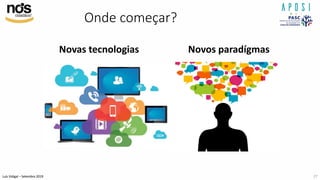 Luís Vidigal – Setembro 2019
Onde começar?
Novas tecnologias Novos paradígmas
27
 
