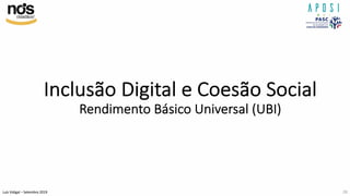 Luís Vidigal – Setembro 2019
Inclusão Digital e Coesão Social
Rendimento Básico Universal (UBI)
28
 