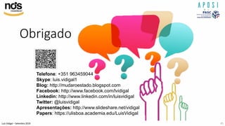 Luís Vidigal – Setembro 2019
Obrigado
Telefone: +351 963459044
Skype: luis.vidigal1
Blog: http://mudaroestado.blogspot.com
Facebook: http://www.facebook.com/lvidigal
Linkedin: http://www.linkedin.com/in/luisvidigal
Twitter: @luisvidigal
Apresentações: http://www.slideshare.net/vidigal
Papers: https://ulisboa.academia.edu/LuisVidigal
45
 