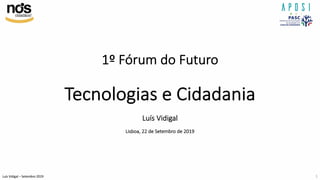 Luís Vidigal – Setembro 2019
1º Fórum do Futuro
Tecnologias e Cidadania
Luís Vidigal
Lisboa, 22 de Setembro de 2019
1
 