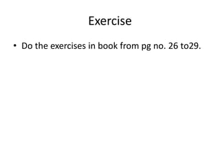 Exercise
• Do the exercises in book from pg no. 26 to29.
 
