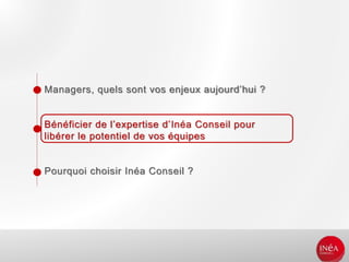 Managers, quels sont vos enjeux aujourd’hui ?
Bénéficier de l’expertise d’Inéa Conseil pour
libérer le potentiel de vos équipes
Pourquoi choisir Inéa Conseil ?
 