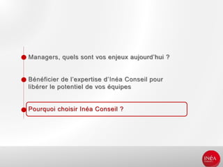 Managers, quels sont vos enjeux aujourd’hui ?
Bénéficier de l’expertise d’Inéa Conseil pour
libérer le potentiel de vos équipes
Pourquoi choisir Inéa Conseil ?
 