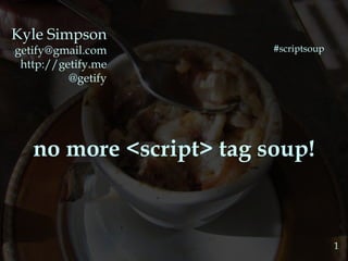 Kyle Simpson [email_address] http://getify.me @getify no more <script> tag soup! 1 #scriptsoup 