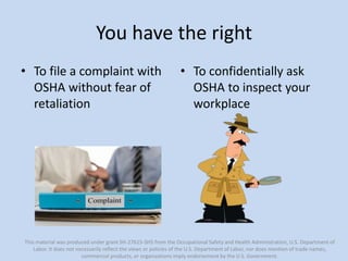 You have the right
• To file a complaint with
OSHA without fear of
retaliation
• To confidentially ask
OSHA to inspect you...