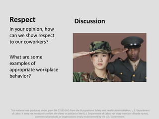 Respect
In your opinion, how
can we show respect
to our coworkers?
What are some
examples of
appropriate workplace
behavio...