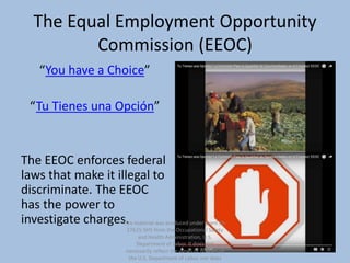 The Equal Employment Opportunity
Commission (EEOC)
“You have a Choice”
“Tu Tienes una Opción”
The EEOC enforces federal
la...