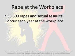 Rape at the Workplace
• 36,500 rapes and sexual assaults
occur each year at the workplace
This material was produced under...