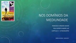 NOS DOMÍNIOS DA
MEDIUNDADE
FRANCISCO CÂNDIDO XAVIER
PELO ESPÍRITO ANDRÉ LUIZ
CAPÍTULO 2 – O PSICOSCÓPIO
MIRNA MUNCKE 26/09/2017
 