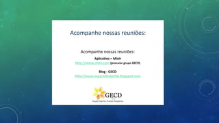 Acompanhe nossas reuniões:
Aplicativo – MixIr
http://www.mixir.com (procurar grupo GECD)
Blog - GECD
http://www.espacodespertar.blogspot.com
Acompanhe nossas reuniões:
 