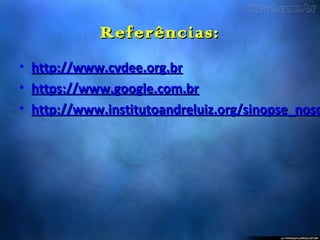 Referências:Referências:
• http://www.cvdee.org.brhttp://www.cvdee.org.br
• https://www.google.com.brhttps://www.google.com.br
• http://www.institutoandreluiz.org/sinopse_nosdhttp://www.institutoandreluiz.org/sinopse_nosd
 