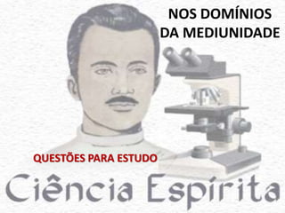 NOS DOMÍNIOS 
DA MEDIUNIDADE 
QUESTÕES PARA ESTUDO 
 