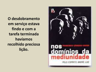 O desdobramento 
em serviço estava 
findo e com a 
tarefa terminada 
havíamos 
recolhido preciosa 
lição. 
 