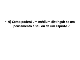 • 9) Como poderá um médium distinguir se um 
pensamento é seu ou de um espírito ? 
