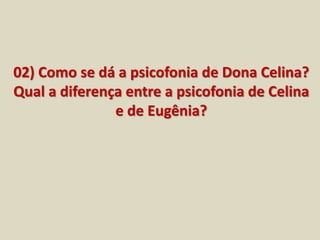 02) Como se dá a psicofonia de Dona Celina? 
Qual a diferença entre a psicofonia de Celina 
e de Eugênia? 
 