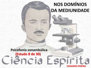 NOS DOMÍNIOS 
DA MEDIUNIDADE 
LEONARDO PEREIRA 
Psicofonia sonambúlica 
(Estudo 8 de 30) 
 
