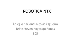 ROBOTICA NTX
Colegio nacional nicolas esguerra
Brian steven hoyos quiñones
805
 