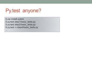 Py.test anyone?
$ pip install pytest
$ py.test step1/basic_tests.py
$ py.test step2/basic_tests.py
$ py.test -v step4/basic_tests.py
...
 