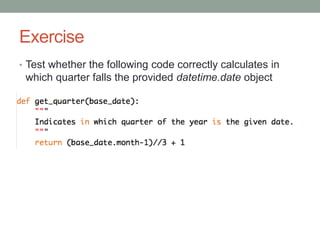 Exercise
• Test whether the following code correctly calculates in
which quarter falls the provided datetime.date object
 