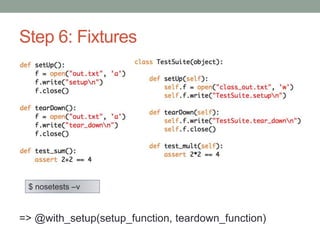 Step 6: Fixtures
=> @with_setup(setup_function, teardown_function)
$ nosetests –v
 
