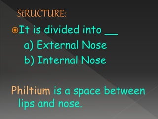 It is divided into __
a) External Nose
b) Internal Nose
Philtium is a space between
lips and nose.
 