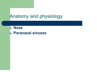 Anatomy and physiology
● Nose
● Paranasal sinuses
 
