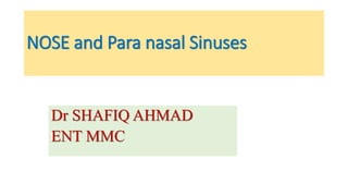 NOSE and Para nasal Sinuses
Dr SHAFIQ AHMAD
ENT MMC
 