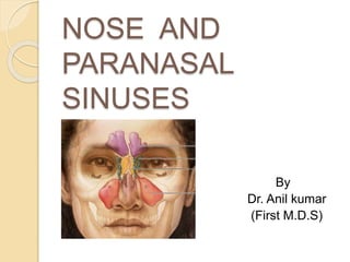 NOSE AND
PARANASAL
SINUSES
By
Dr. Anil kumar
(First M.D.S)
 