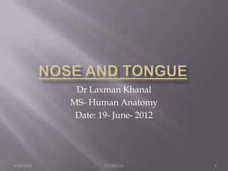 Dr Laxman Khanal
            MS- Human Anatomy
             Date: 19- June- 2012




6/19/2012           1212413114      1
 