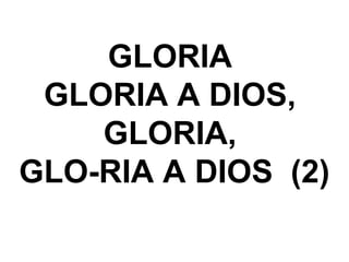 GLORIA
GLORIA A DIOS,
GLORIA,
GLO-RIA A DIOS (2)
 