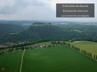 A felicidade não depende 
do número de coisas ruins 
que acontecem com alguém. 
 
