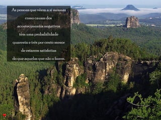 As pessoas que vêem a si mesmas 
como causas dos 
acontecimentos negativos 
têm uma probabilidade 
quarenta e três por cento menor 
de estarem satisfeitas 
do que aquelas que não o fazem. 
 