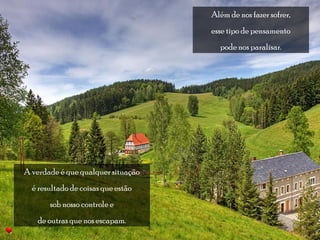 Além de nos fazer sofrer, 
esse tipo de pensamento 
pode nos paralisar. 
A verdade é que qualquer situação 
é resultado de coisas que estão 
sob nosso controle e 
de outras que nos escapam. 
 