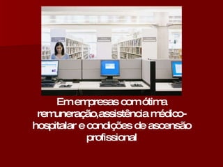 Em empresas com ótima remuneração,assistência médico-hospitalar e condições de ascensão profissional 