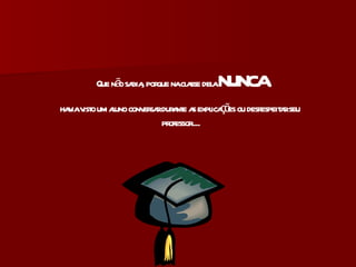 Que não sabia, porque na classe dela  nunca havia visto um aluno conversar durante as explicações ou desrespeitar seu  professor.... 