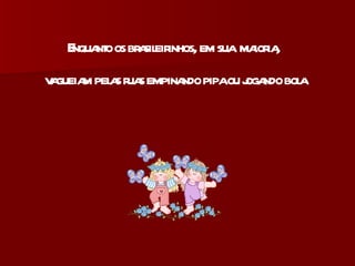 Enquanto os brasileirinhos, em sua  maioria, vagueiam pelas ruas empinando pipa ou jogando bola 