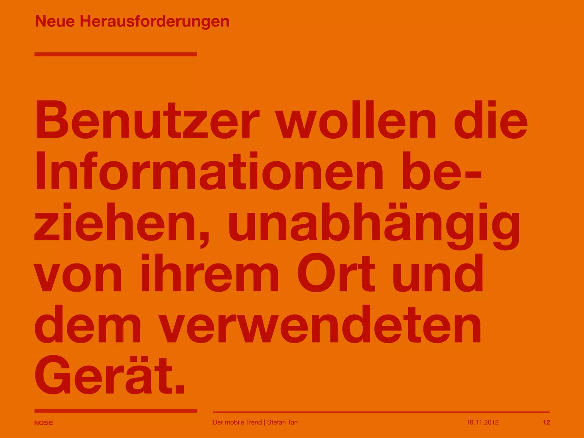 14.05.2013 12
Neue Herausforderungen
Benutzer wollen die
Informationen be-
ziehen, unabhängig
von ihrem Ort und
dem verwendeten
Gerät.
Der mobile Trend | Stefan Tan
 