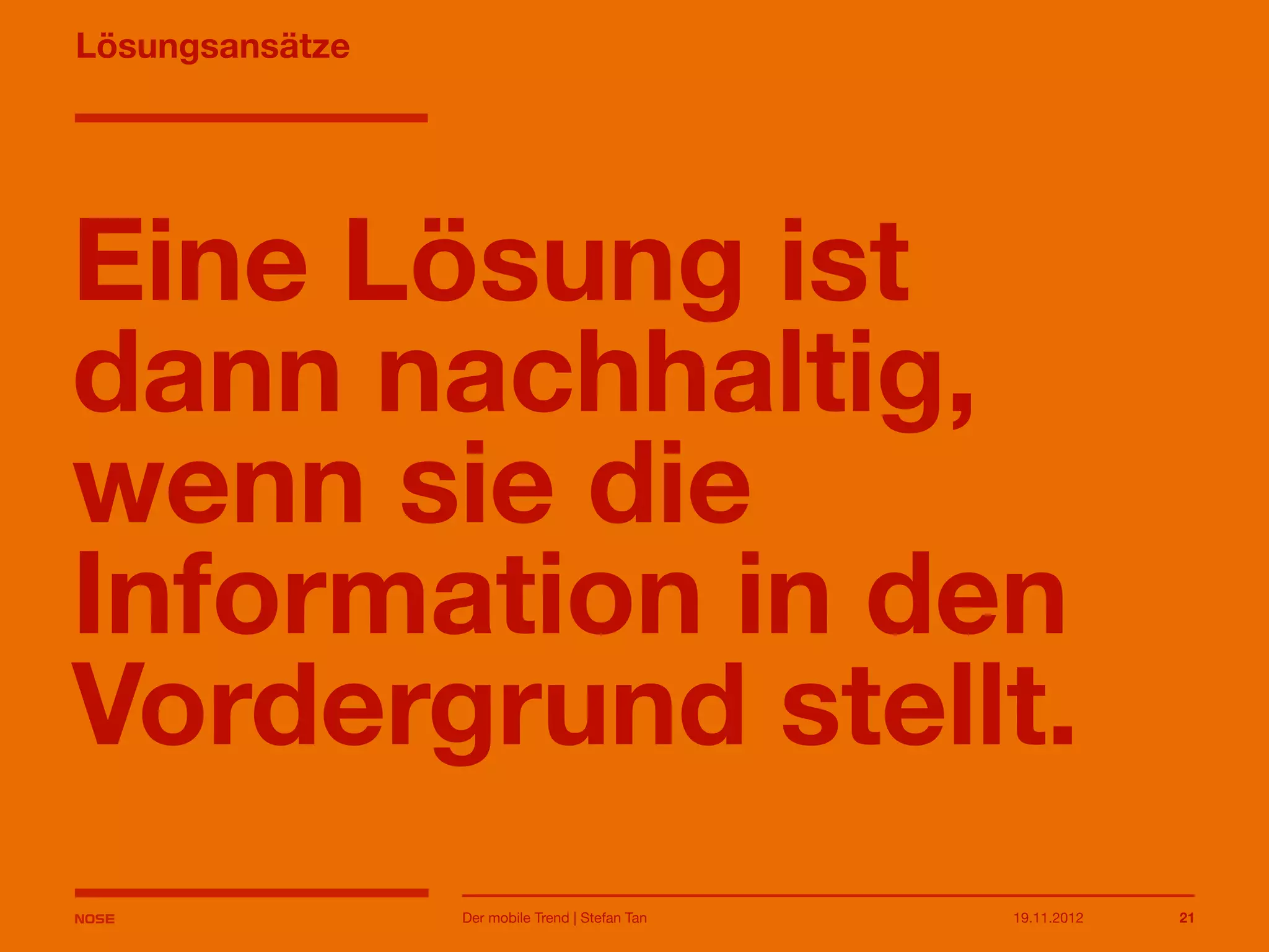 14.05.2013 21
Lösungsansätze
Eine Lösung ist
dann
nachhaltig, wenn sie
die Information in
den Vordergrund
stellt.
Der mobile Trend | Stefan Tan
 