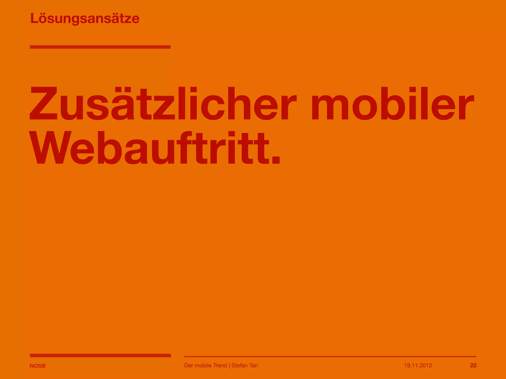 14.05.2013 22
Lösungsansätze
Zusätzlicher mobiler
Webauftritt.
Der mobile Trend | Stefan Tan
 