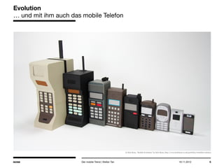 14.05.2013 6
Evolution
… und mit ihm auch das mobile Telefon
Der mobile Trend | Stefan Tan
© Kyle Bean, “Mobile Evolution” by Kyle Bean, http://www.kylebean.co.uk/portfolio/#mobileevolution
 