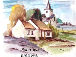 Amor que
promove.
 